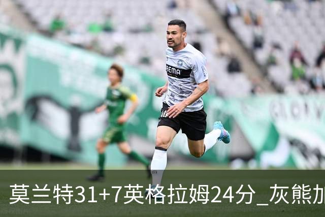 莫兰特31+7英格拉姆24分 灰熊加时逆转胜鹈鹕